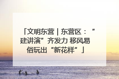 文明东营｜东营区：“建讲演”齐发力 移风易俗玩出“新花样”