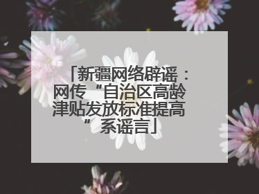 新疆网络辟谣：网传“自治区高龄津贴发放标准提高”系谣言