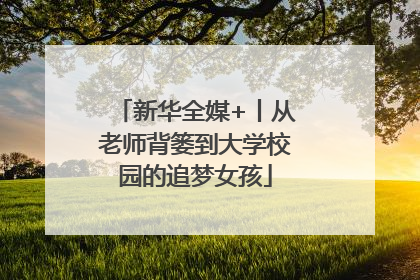 新华全媒+丨从老师背篓到大学校园的追梦女孩
