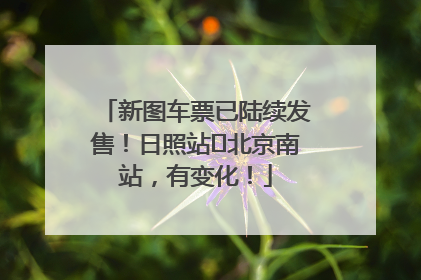 新图车票已陆续发售！日照站⇌北京南站，有变化！