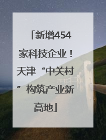 新增454家科技企业！天津“中关村”构筑产业新高地