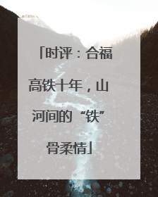 时评：合福高铁十年，山河间的“铁”骨柔情