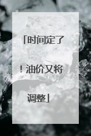 时间定了！油价又将调整