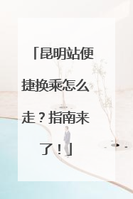 昆明站便捷换乘怎么走？指南来了！
