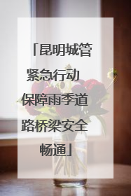 昆明城管紧急行动 保障雨季道路桥梁安全畅通