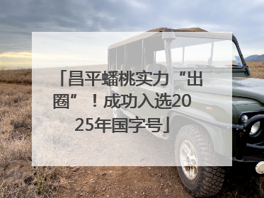 昌平蟠桃实力“出圈”！成功入选2025年国字号