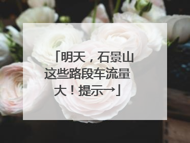 明天，石景山这些路段车流量大！提示→