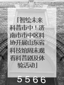智绘未来 科普市中！济南市市中区科协开展山东省科技馆周末观看科普剧及体验活动