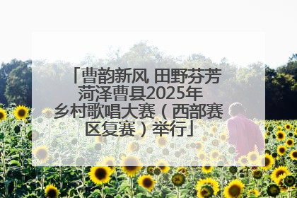 曹韵新风 田野芬芳 菏泽曹县2025年乡村歌唱大赛（西部赛区复赛）举行