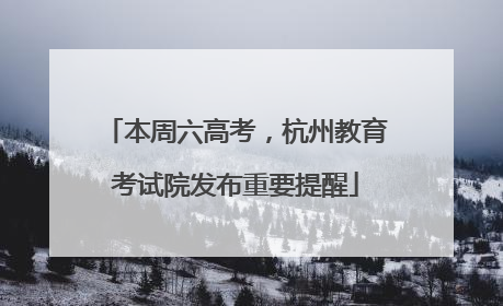 本周六高考，杭州教育考试院发布重要提醒