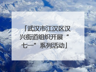 武汉市江汉区汉兴街道组织开展“七一”系列活动