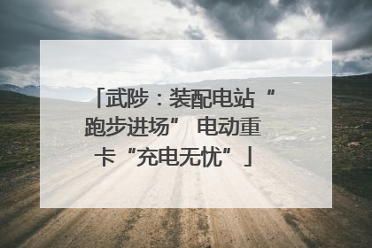 武陟：装配电站“跑步进场” 电动重卡“充电无忧”