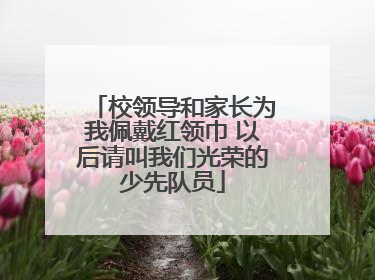 校领导和家长为我佩戴红领巾 以后请叫我们光荣的少先队员