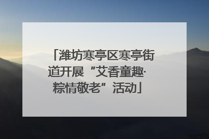 潍坊寒亭区寒亭街道开展“艾香童趣·粽情敬老”活动