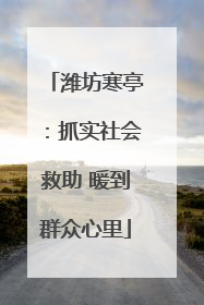 潍坊寒亭：抓实社会救助 暖到群众心里