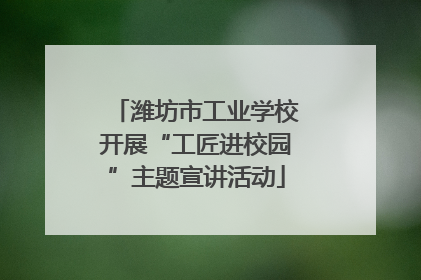 潍坊市工业学校开展“工匠进校园”主题宣讲活动