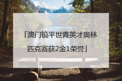 澳门镜平世青英才奥林匹克赛获2金1荣誉