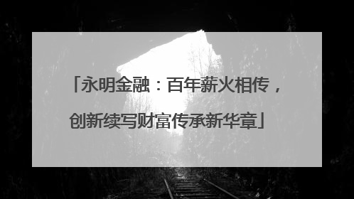 永明金融：百年薪火相传，创新续写财富传承新华章