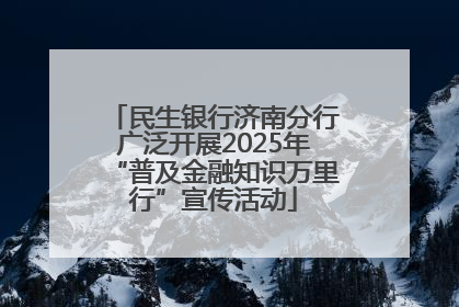民生银行济南分行广泛开展2025年“普及金融知识万里行”宣传活动