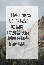 民主党高层“参战” 哈里斯：特朗普政府刻意在加州挑起混乱