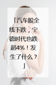 汽车股全线下跌，宁德时代也跌超4%！发生了什么？