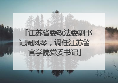 江苏省委政法委副书记周凤琴，调任江苏警官学院党委书记