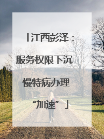 江西彭泽：服务权限下沉 慢特病办理“加速”