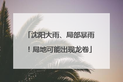 沈阳大雨、局部暴雨！局地可能出现龙卷