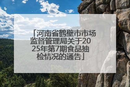 河南省鹤壁市市场监督管理局关于2025年第7期食品抽检情况的通告