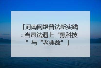 河南网络普法新实践：当司法遇上“黑科技”与“老典故”