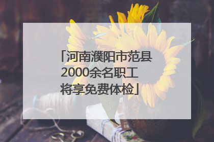 河南濮阳市范县2000余名职工将享免费体检
