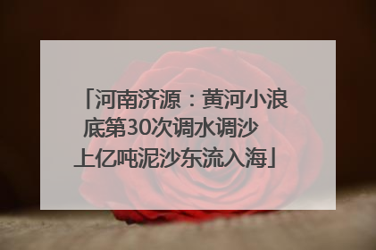 河南济源：黄河小浪底第30次调水调沙 上亿吨泥沙东流入海