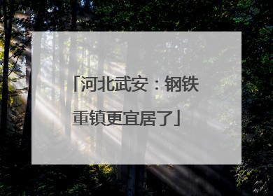 河北武安：钢铁重镇更宜居了