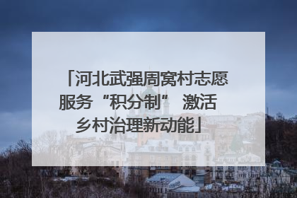 河北武强周窝村志愿服务“积分制” 激活乡村治理新动能