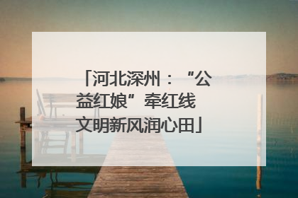 河北深州：“公益红娘”牵红线 文明新风润心田