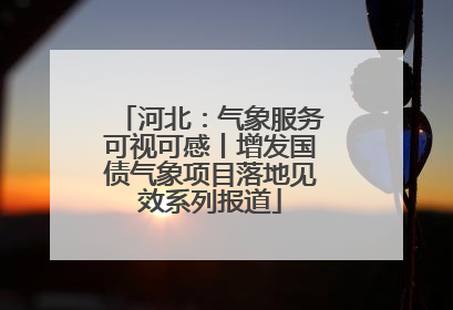河北：气象服务可视可感丨增发国债气象项目落地见效系列报道