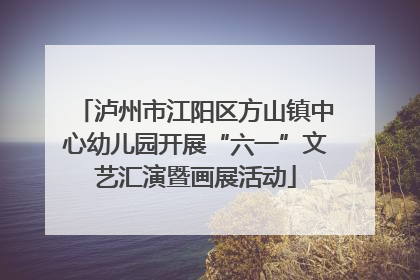 泸州市江阳区方山镇中心幼儿园开展“六一”文艺汇演暨画展活动