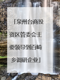 泉州台商投资区管委会主要领导到百崎乡调研企业