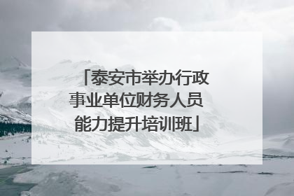 泰安市举办行政事业单位财务人员能力提升培训班