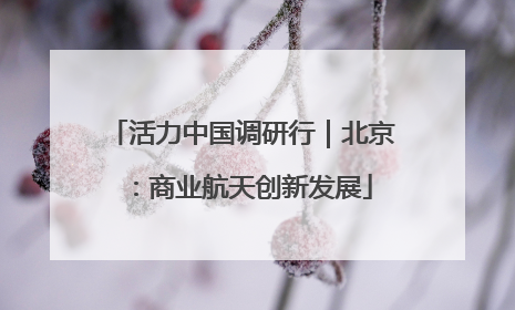 活力中国调研行｜北京：商业航天创新发展