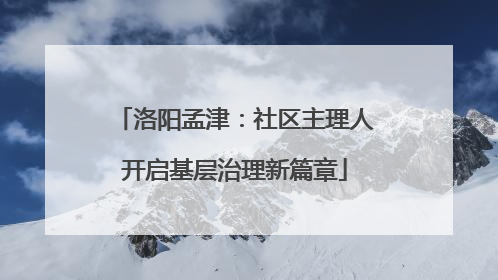 洛阳孟津：社区主理人开启基层治理新篇章