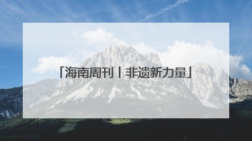 海南周刊丨非遗新力量
