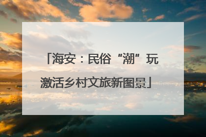 海安：民俗“潮”玩激活乡村文旅新图景