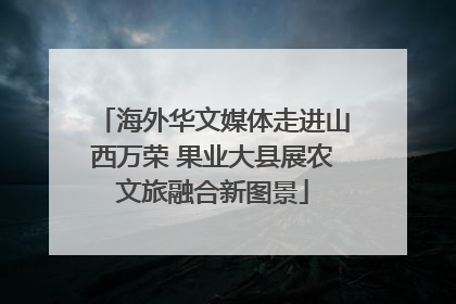 海外华文媒体走进山西万荣 果业大县展农文旅融合新图景
