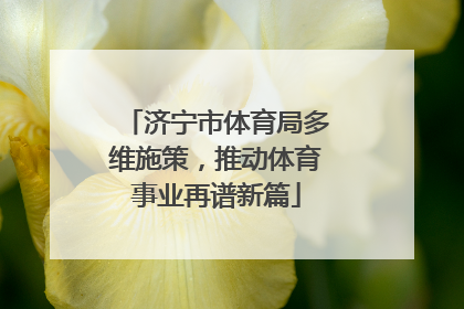济宁市体育局多维施策，推动体育事业再谱新篇