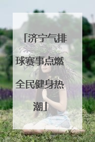 济宁气排球赛事点燃全民健身热潮
