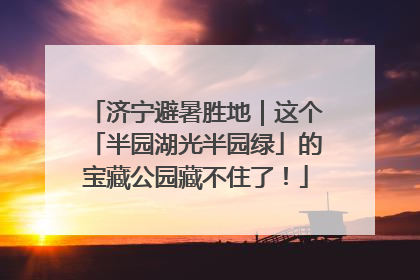 济宁避暑胜地｜这个「半园湖光半园绿」的宝藏公园藏不住了！