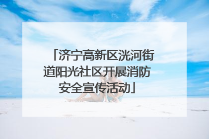 济宁高新区洸河街道阳光社区开展消防安全宣传活动