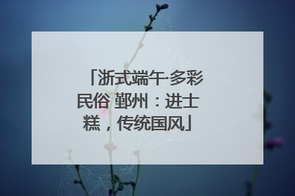 浙式端午·多彩民俗 鄞州：进士糕，传统国风