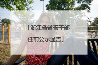 浙江省省管干部任前公示通告